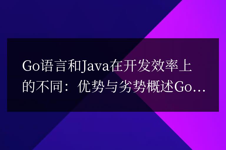 Go語言與Java在開發效率方面的比較：優缺點對比