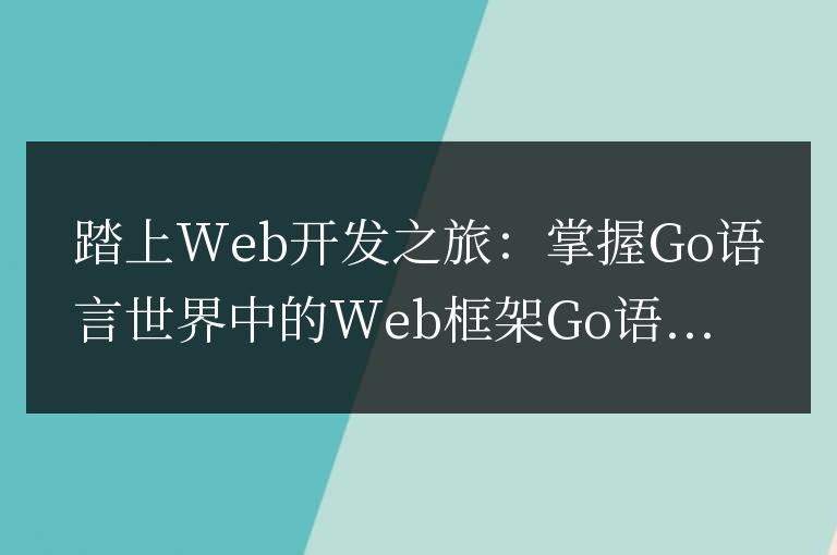 在Go語言世界中掌握Web框架:開始你的Web開發(fā)之旅
