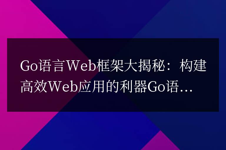 揭示Go語言Web框架的秘密,提升Web應用的效率