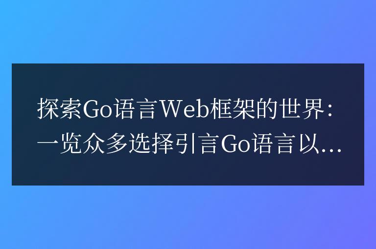 Go語(yǔ)言Web框架：探索無(wú)數(shù)選擇的世界
