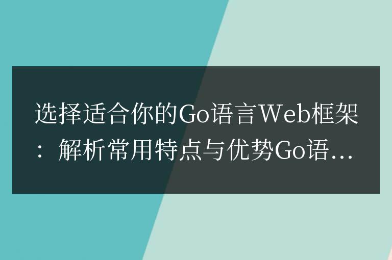 Go語言Web框架選擇指南:比較特點(diǎn)和優(yōu)勢(shì)并做出選擇