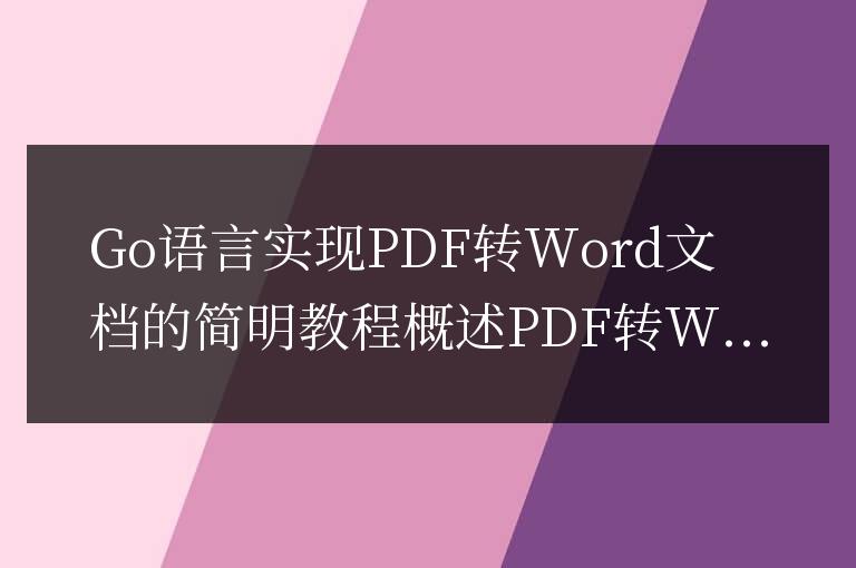 簡易教程:Go語言實(shí)現(xiàn)PDF轉(zhuǎn)換為word文檔