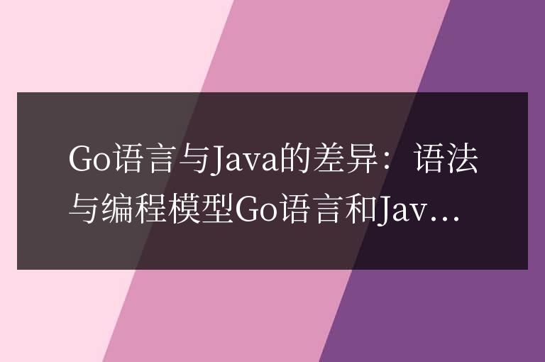比較Go語言和Java的差異:語法和編程模式的分析
