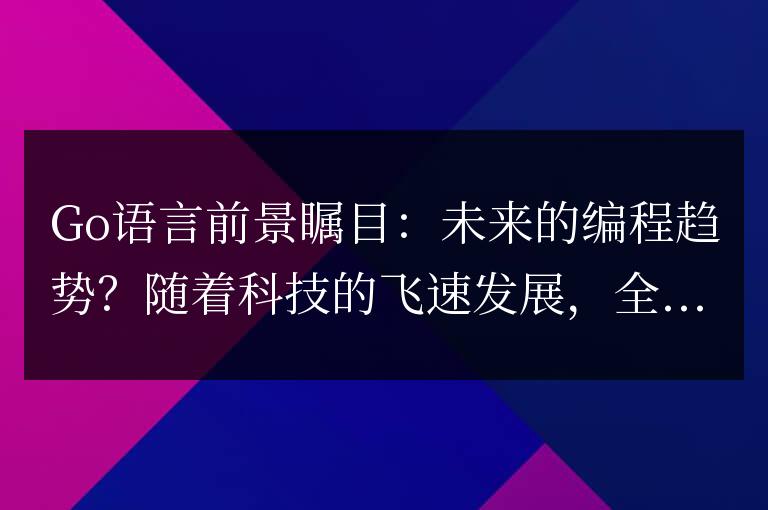 Go語言的前景如何：成為未來的編程趨勢？