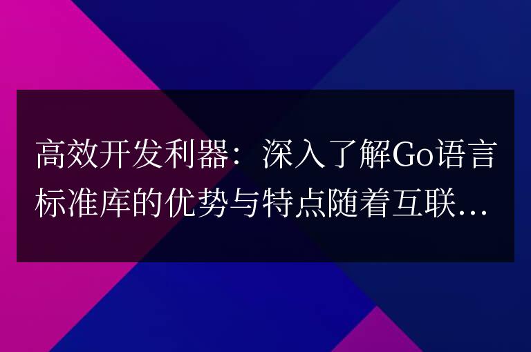 深入探究Go語言標準庫的優勢和特性：提升開發效率的利器