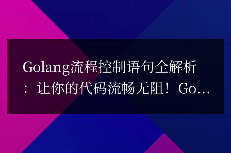 Golang流程控制語句全解析：讓你的代碼流暢無阻！