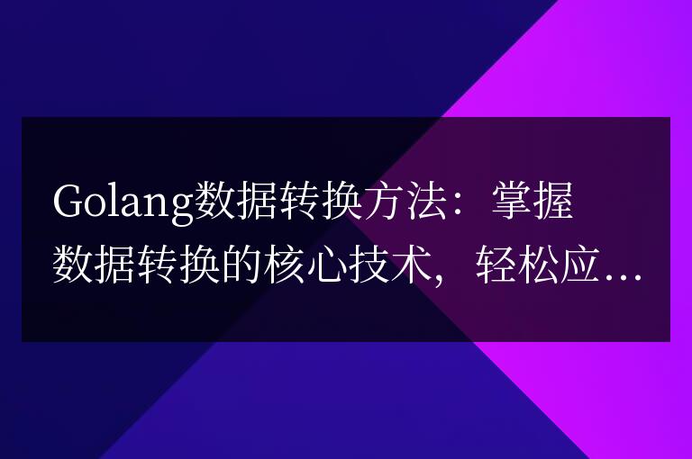 Golang數據轉換方法：掌握數據轉換的核心技術，輕松應對各種場景