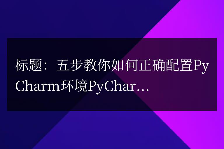 五步教你如何正確配置PyCharm環(huán)境