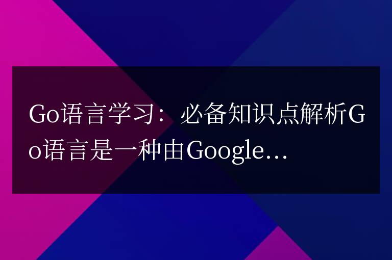 Go語言學(xué)習(xí)：必備知識點解析