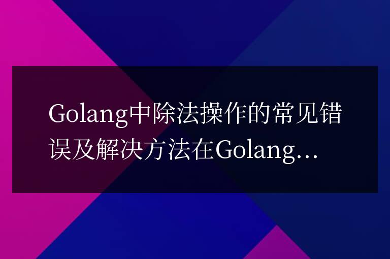 Golang中除法操作的常見錯誤及解決方法