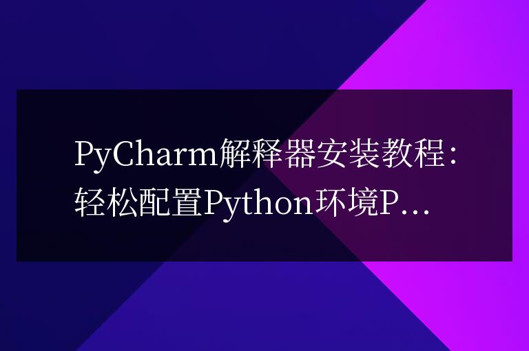 PyCharm解釋器安裝教程：輕松配置Python環(huán)境