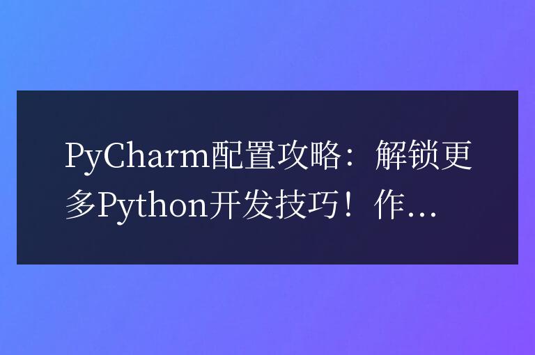 PyCharm配置攻略：解鎖更多Python開發技巧！