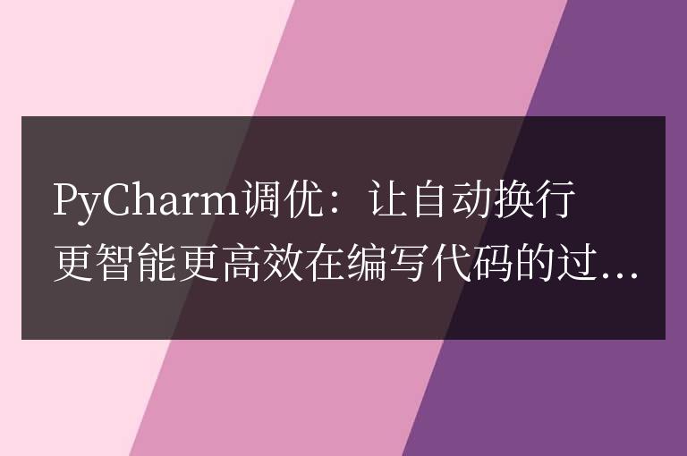 PyCharm調優：讓自動換行更智能更高效