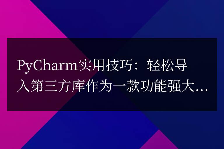 PyCharm實用技巧:輕松導入第三方庫