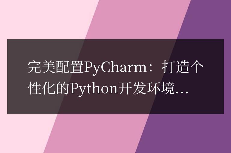 完美配置PyCharm：打造個(gè)性化的Python開發(fā)環(huán)境！