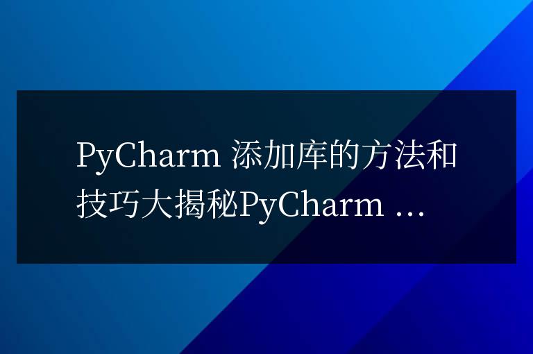 PyCharm 添加庫(kù)的方法和技巧大揭秘