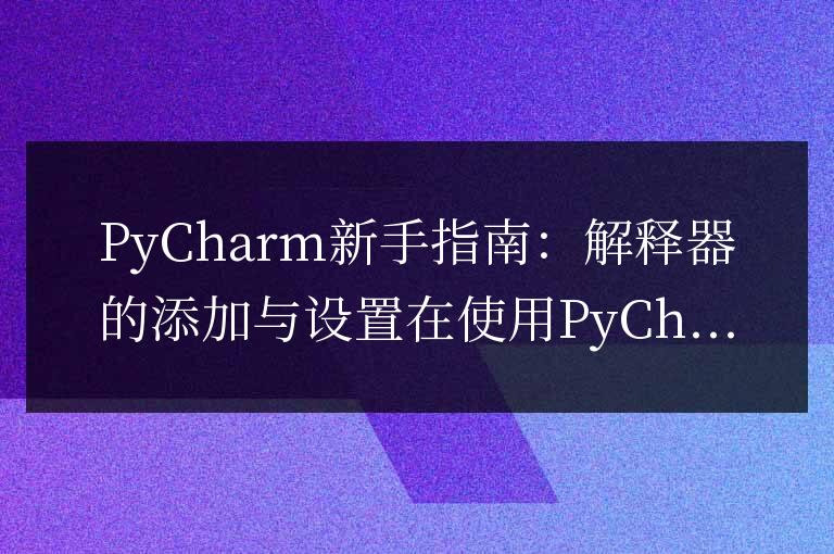 PyCharm新手指南：解釋器的添加與設置