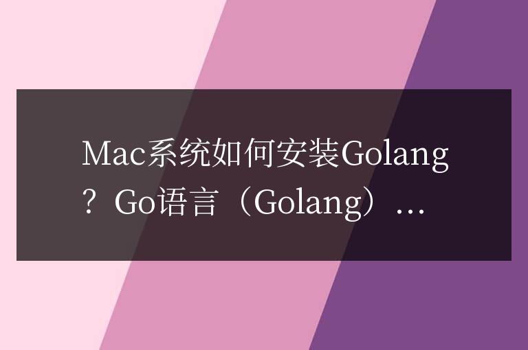 如何在Mac系統(tǒng)上安裝Golang？操作步驟詳解