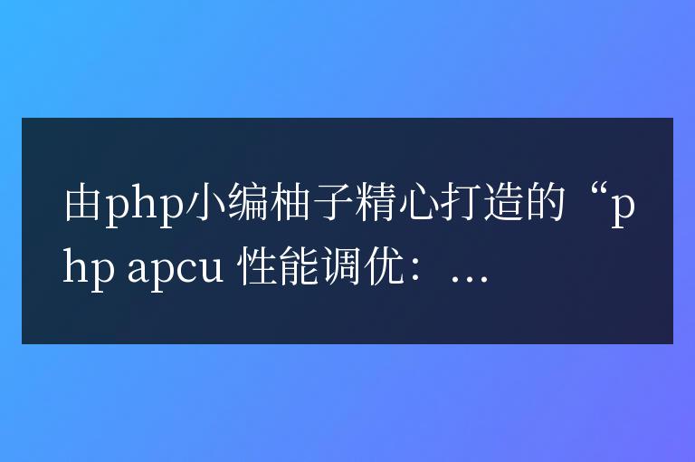 PHP APCu 性能調優：從入門到精通