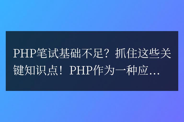 PHP筆試基礎(chǔ)不足？抓住這些關(guān)鍵知識(shí)點(diǎn)！