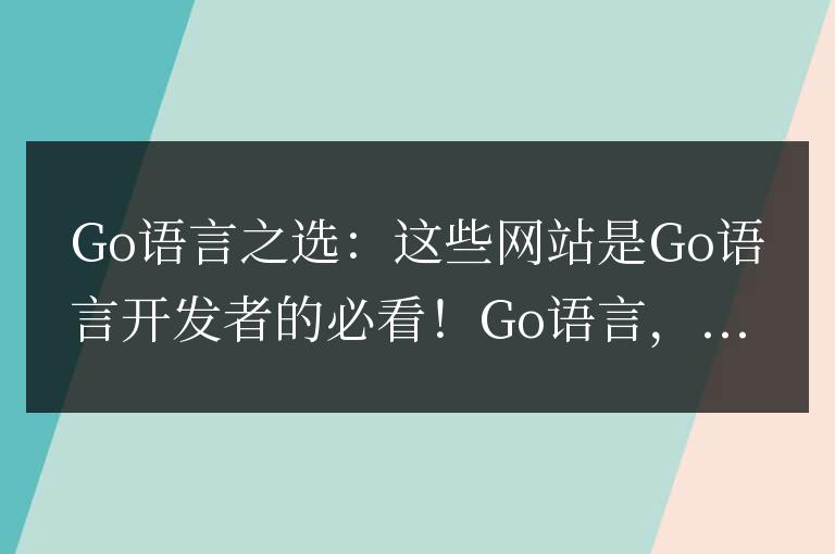 Go語言之選：這些網(wǎng)站是Go語言開發(fā)者的必看！