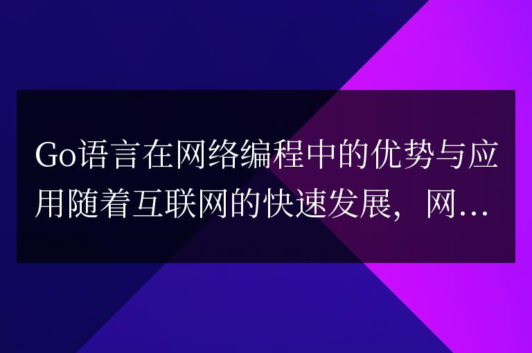 Go語言在網(wǎng)絡(luò)編程中的優(yōu)點和實際應(yīng)用