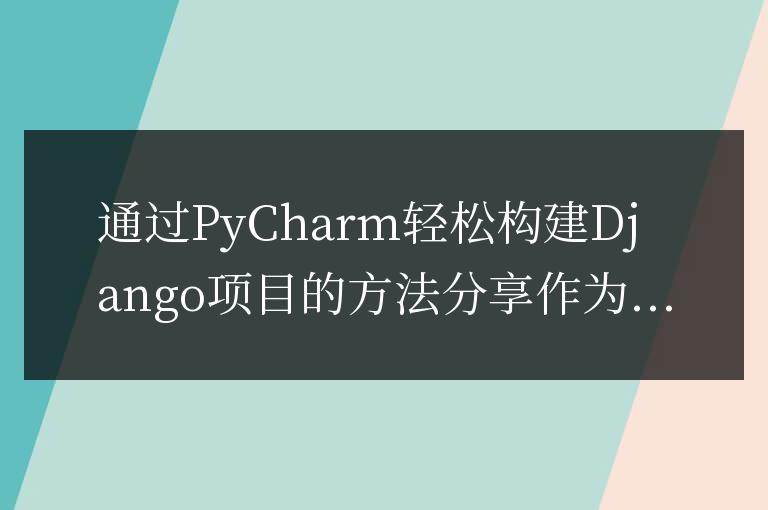 分享使用PyCharm搭建Django項目的簡易方法