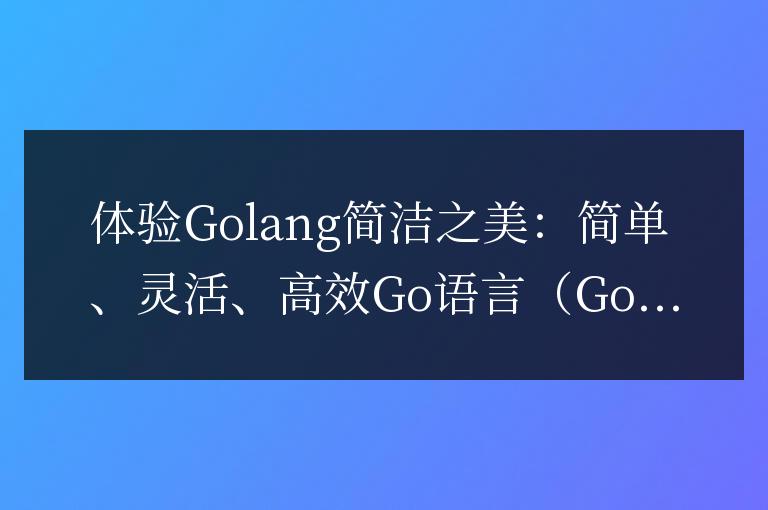 感受Go語言的優雅魅力:簡便、靈活、高效