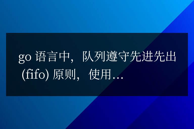 Go語言數(shù)據(jù)結(jié)構(gòu)探究:隊列與棧的應(yīng)用