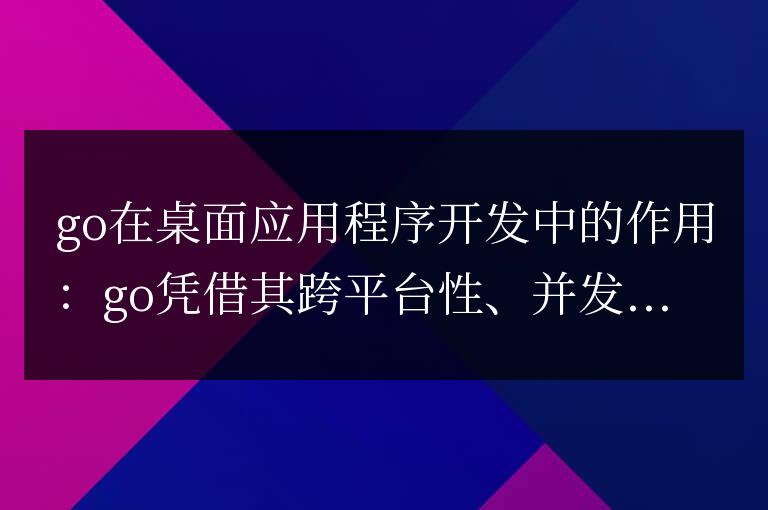Golang在桌面應(yīng)用程序開發(fā)中的作用與潛力
