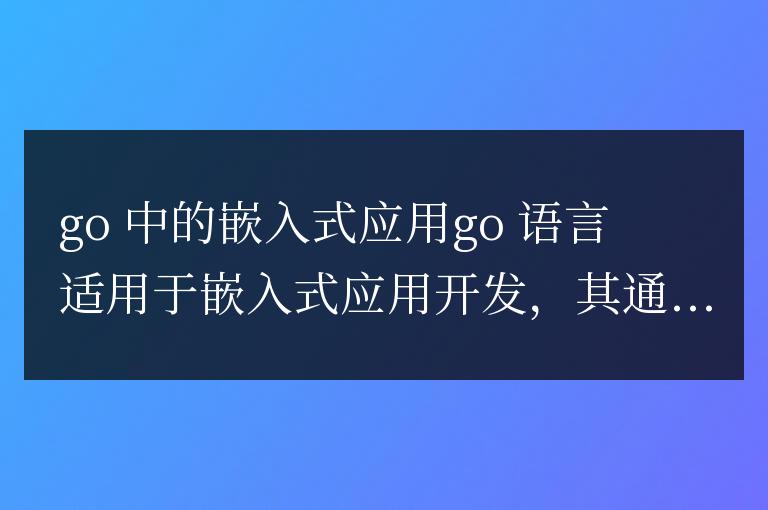Go 的嵌入式應(yīng)用