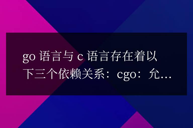 揭秘Go語言與C語言之間的依存關系