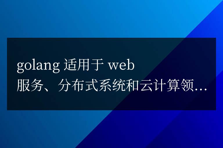 深度剖析 Golang 適用場景,揭秘其優勢和限制