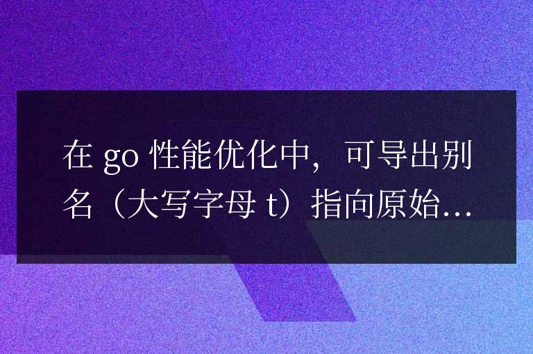 T vs. t 在 Golang 性能優化中的影響