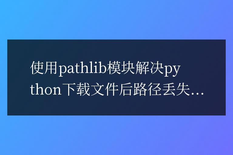 Python下載文件后路徑丟失的解決方法分享