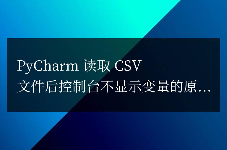 pycharm讀取csv文件后為什么控制臺沒有顯示變量
