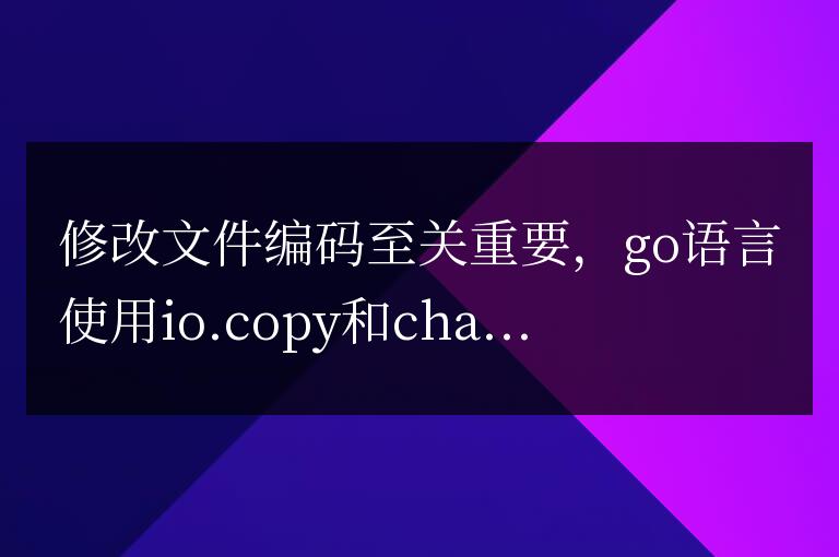 使用Golang修改文件編碼的方法詳解