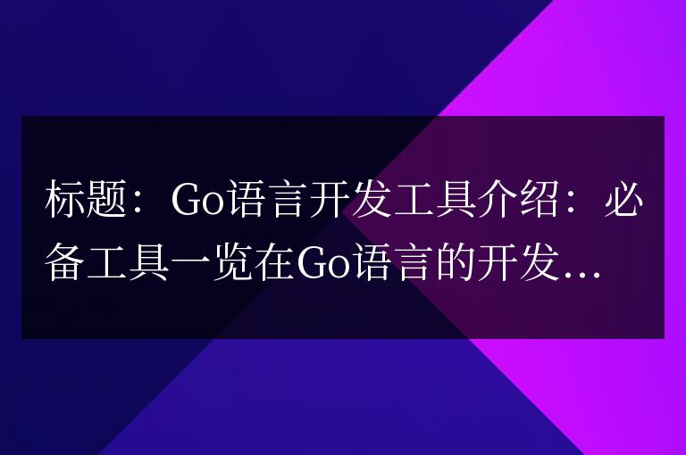 Go語言開發工具介紹：必備工具一覽