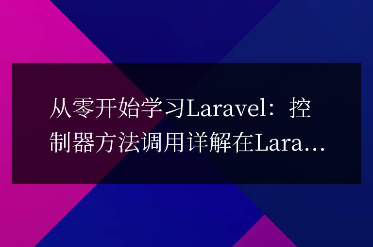 從零開始學習Laravel:控制器方法調用詳解