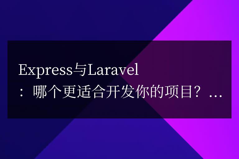 Express與Laravel：哪個(gè)更適合開發(fā)你的項(xiàng)目？