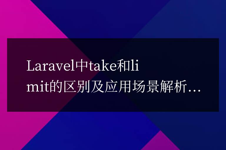 Laravel中take和limit的區(qū)別及應(yīng)用場(chǎng)景解析