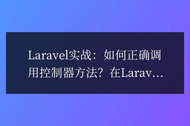 Laravel實戰：如何正確調用控制器方法？