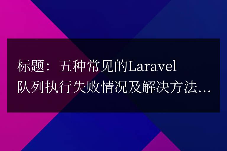 五種常見的Laravel隊列執行失敗情況及解決方法