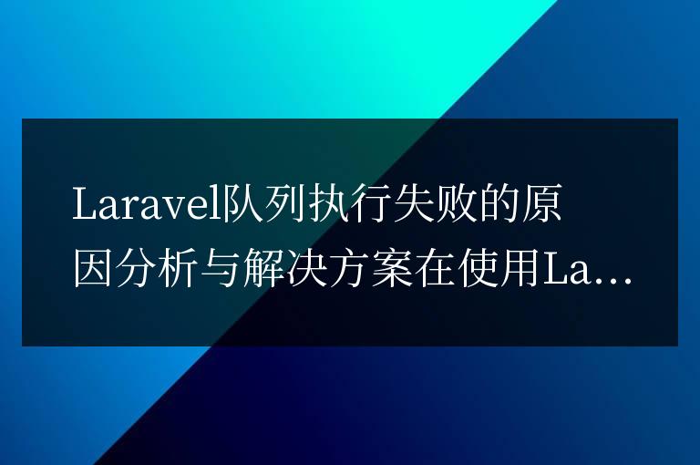 Laravel隊列執行失敗的原因分析與解決方案