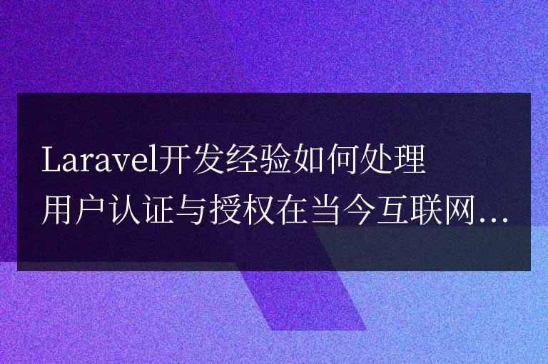 Laravel開發經驗總結：如何處理用戶認證與授權