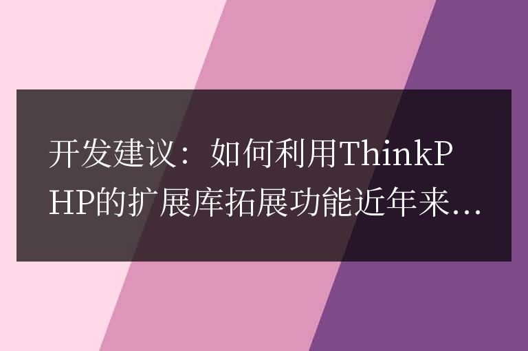 開發建議:如何利用ThinkPHP的擴展庫拓展功能