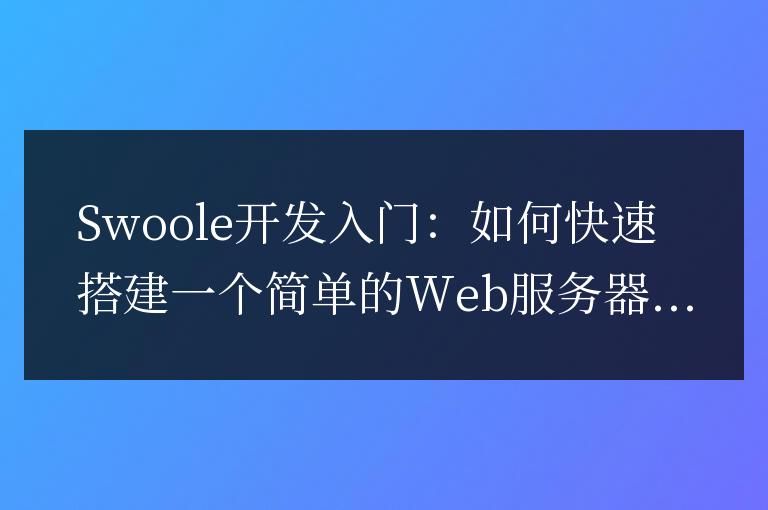 Swoole開發入門：如何快速搭建一個簡單的Web服務器