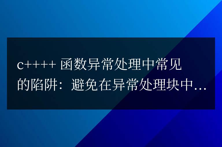 C++ 函數(shù)異常處理中常見陷阱有哪些？