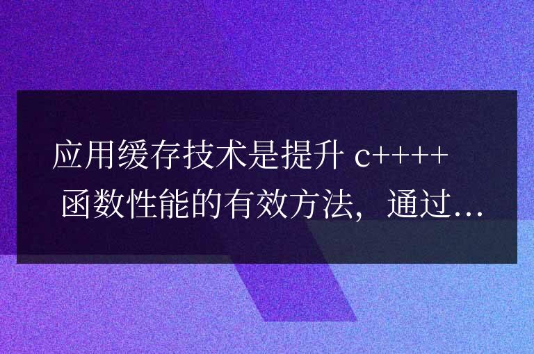 C++ 函數性能優化中的緩存技術應用指南