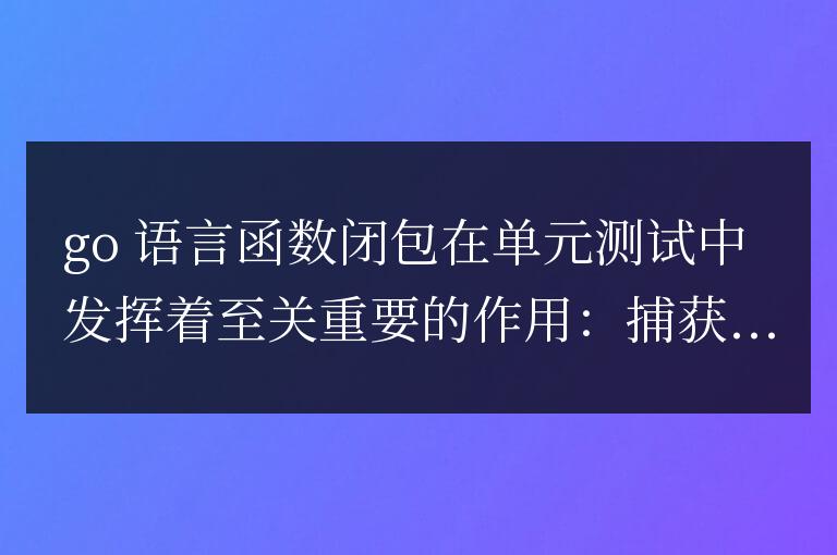 golang函數閉包在測試中的作用